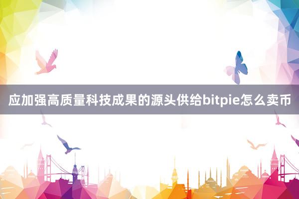 应加强高质量科技成果的源头供给bitpie怎么卖币