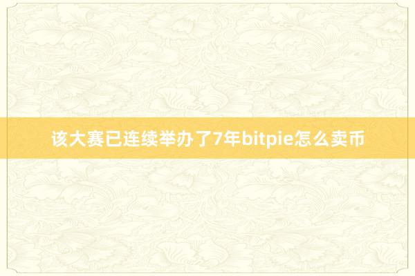 该大赛已连续举办了7年bitpie怎么卖币