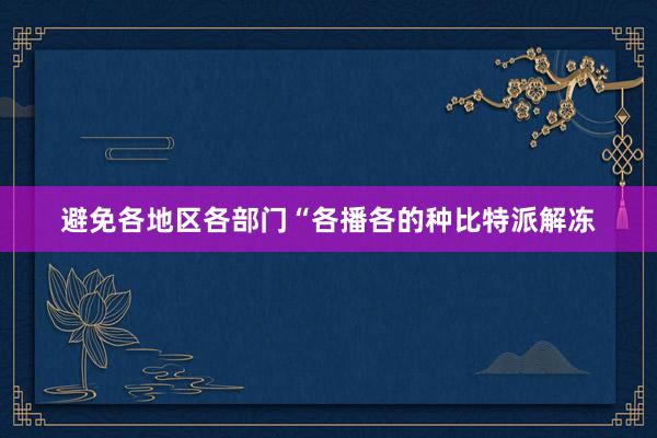 避免各地区各部门“各播各的种比特派解冻