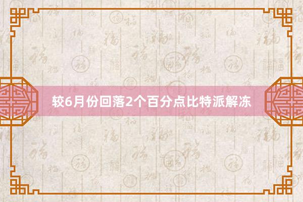 较6月份回落2个百分点比特派解冻