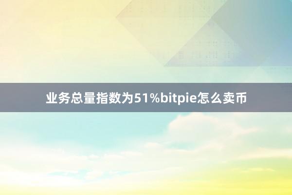 业务总量指数为51%bitpie怎么卖币