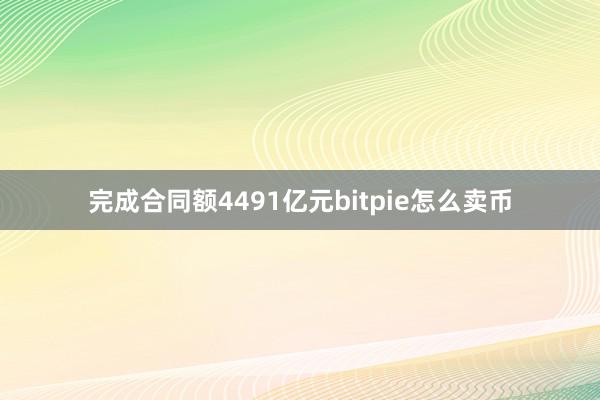 完成合同额4491亿元bitpie怎么卖币