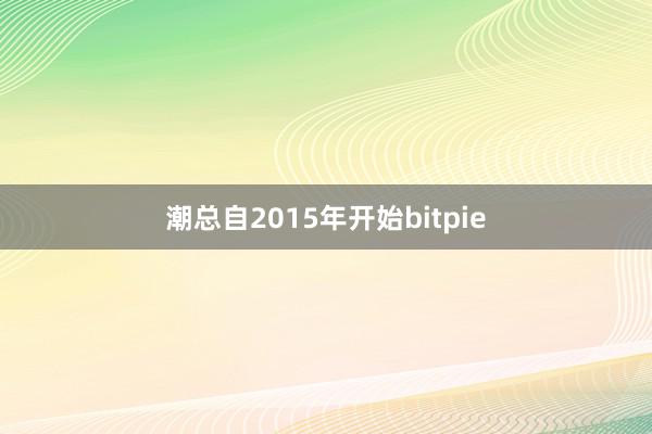 潮总自2015年开始bitpie