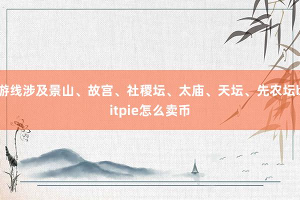 游线涉及景山、故宫、社稷坛、太庙、天坛、先农坛bitpie怎么卖币