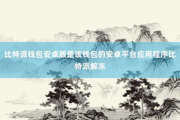 比特派钱包安卓版是该钱包的安卓平台应用程序比特派解冻