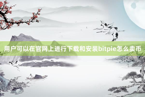 用户可以在官网上进行下载和安装bitpie怎么卖币