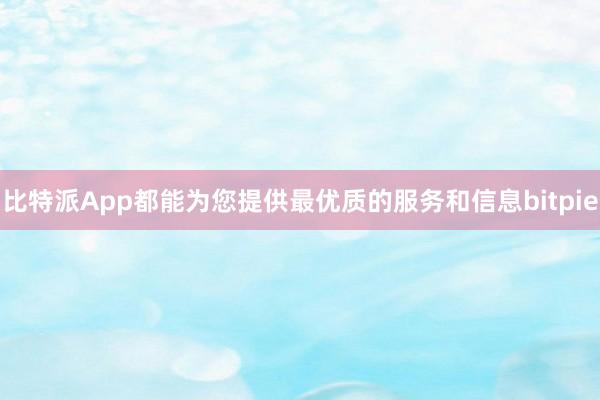 比特派App都能为您提供最优质的服务和信息bitpie