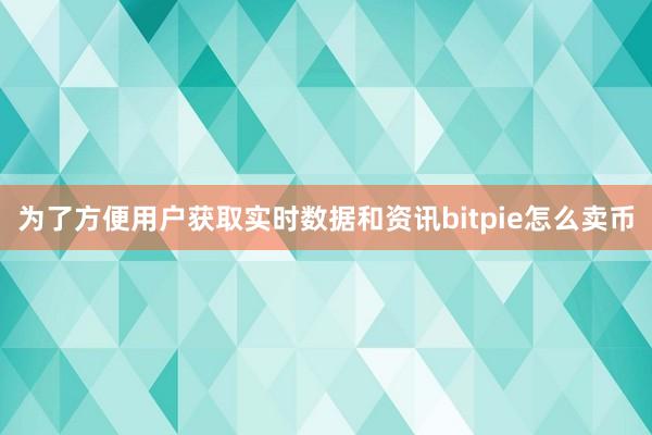 为了方便用户获取实时数据和资讯bitpie怎么卖币