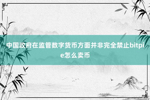 中国政府在监管数字货币方面并非完全禁止bitpie怎么卖币