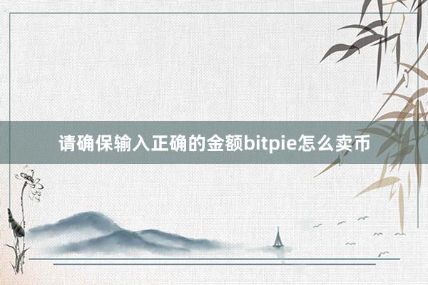 请确保输入正确的金额bitpie怎么卖币