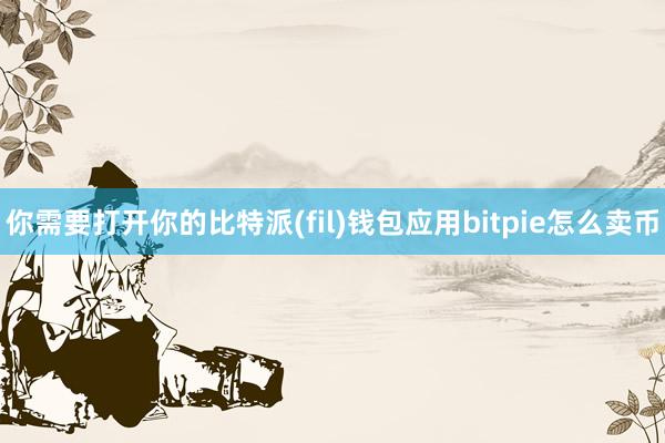 你需要打开你的比特派(fil)钱包应用bitpie怎么卖币