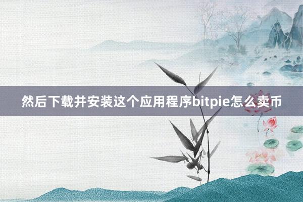 然后下载并安装这个应用程序bitpie怎么卖币