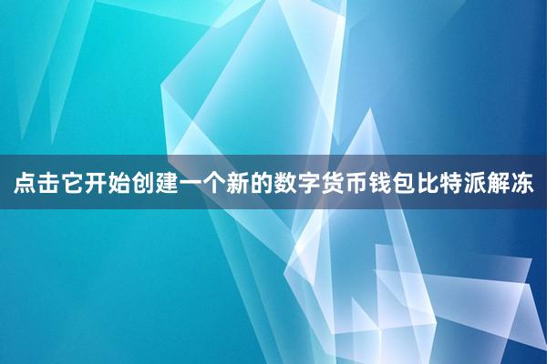 点击它开始创建一个新的数字货币钱包比特派解冻