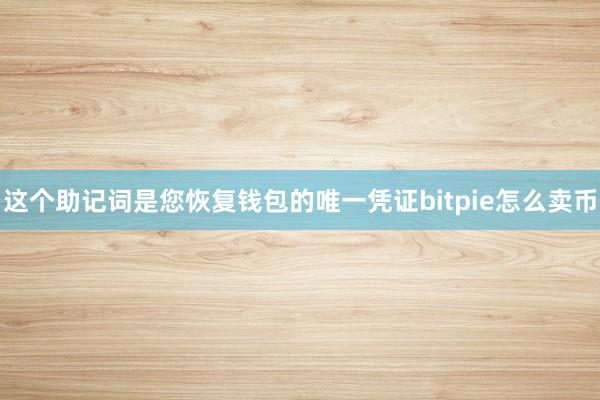 这个助记词是您恢复钱包的唯一凭证bitpie怎么卖币