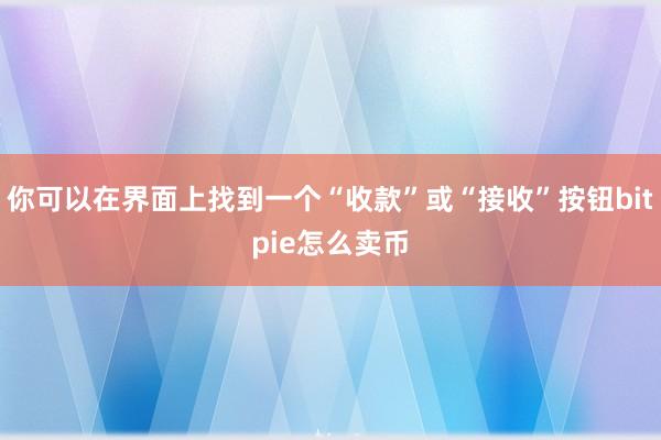 你可以在界面上找到一个“收款”或“接收”按钮bitpie怎么卖币