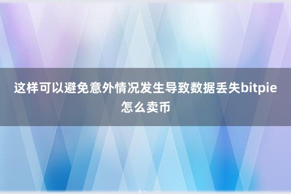 这样可以避免意外情况发生导致数据丢失bitpie怎么卖币