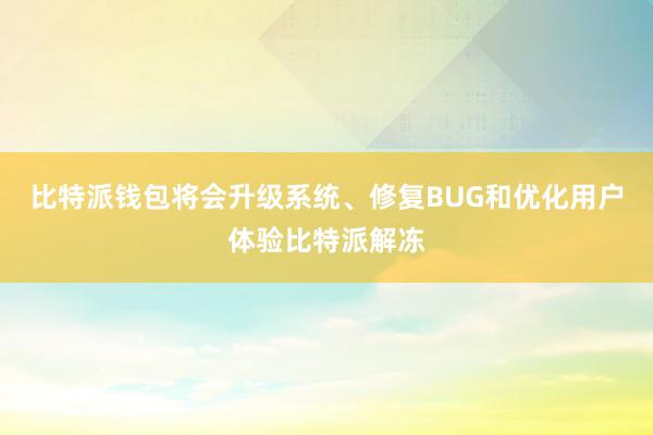 比特派钱包将会升级系统、修复BUG和优化用户体验比特派解冻