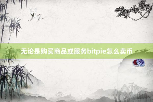 无论是购买商品或服务bitpie怎么卖币