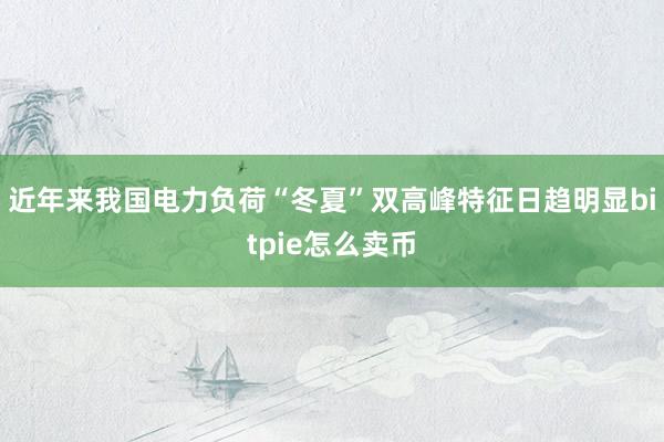 近年来我国电力负荷“冬夏”双高峰特征日趋明显bitpie怎么卖币