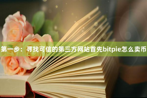 第一步：寻找可信的第三方网站首先bitpie怎么卖币