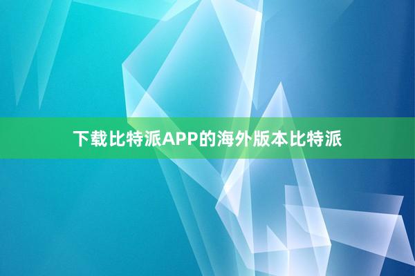 下载比特派APP的海外版本比特派