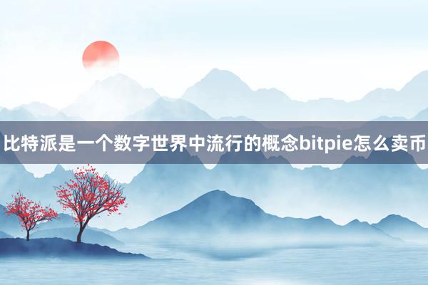 比特派是一个数字世界中流行的概念bitpie怎么卖币