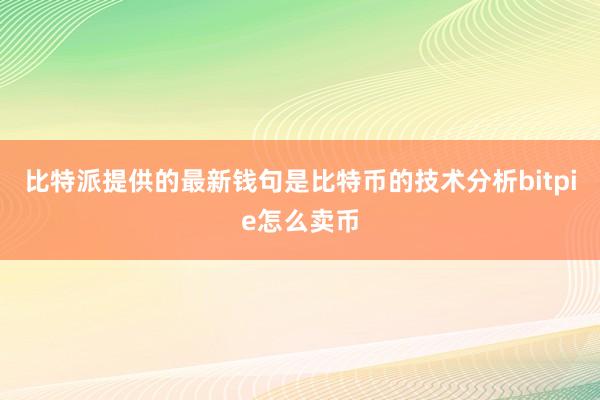 比特派提供的最新钱句是比特币的技术分析bitpie怎么卖币