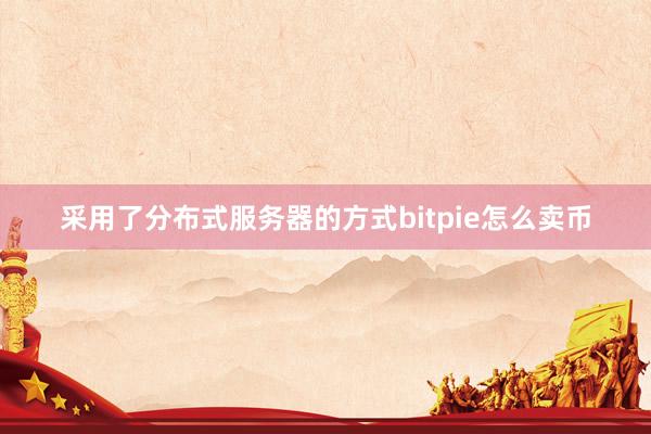 采用了分布式服务器的方式bitpie怎么卖币