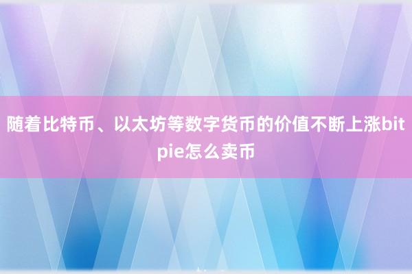 随着比特币、以太坊等数字货币的价值不断上涨bitpie怎么卖币