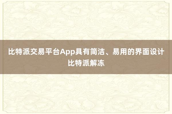 比特派交易平台App具有简洁、易用的界面设计比特派解冻