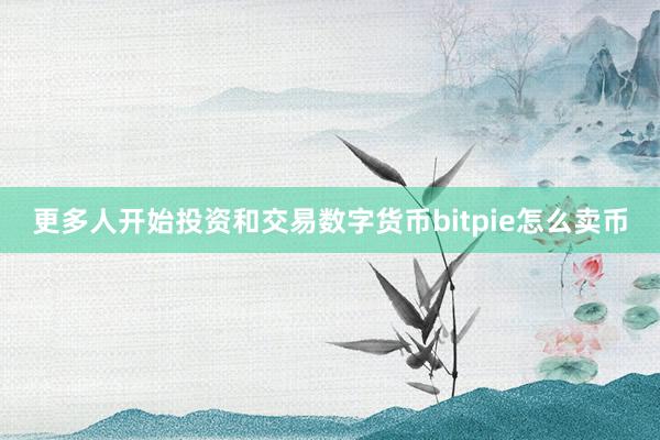 更多人开始投资和交易数字货币bitpie怎么卖币