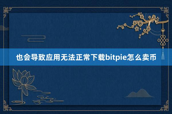 也会导致应用无法正常下载bitpie怎么卖币