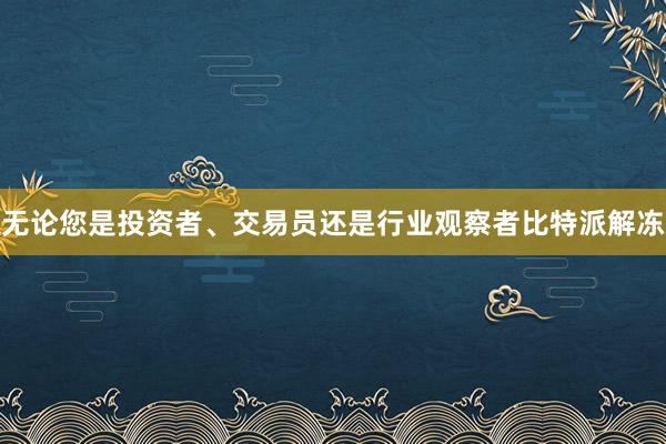 无论您是投资者、交易员还是行业观察者比特派解冻