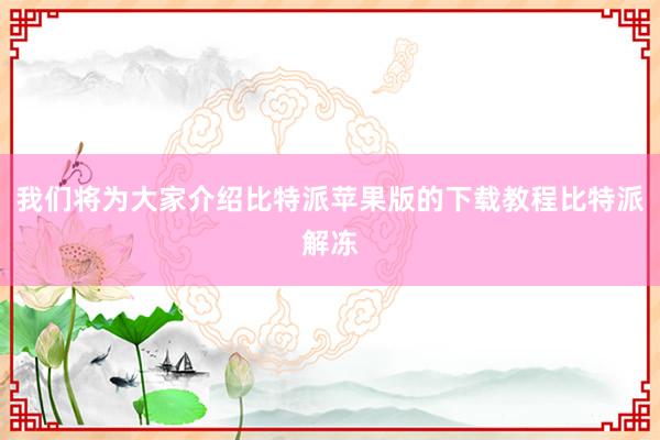 我们将为大家介绍比特派苹果版的下载教程比特派解冻