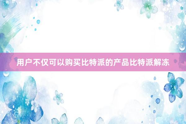 用户不仅可以购买比特派的产品比特派解冻