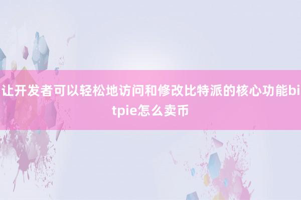 让开发者可以轻松地访问和修改比特派的核心功能bitpie怎么卖币