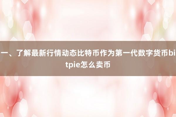 一、了解最新行情动态比特币作为第一代数字货币bitpie怎么卖币