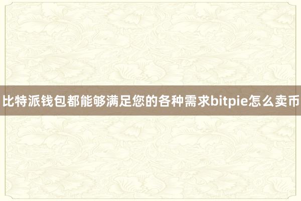 比特派钱包都能够满足您的各种需求bitpie怎么卖币