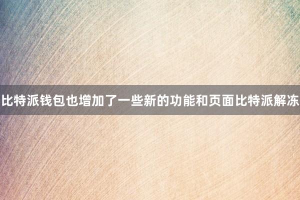 比特派钱包也增加了一些新的功能和页面比特派解冻