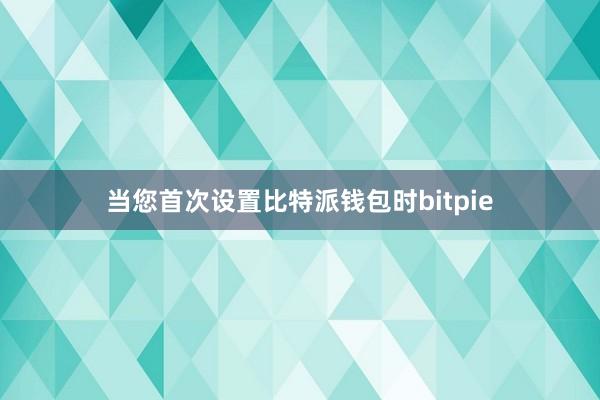 当您首次设置比特派钱包时bitpie