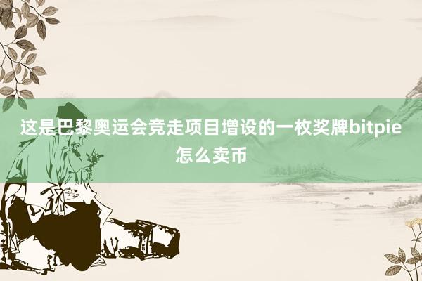 这是巴黎奥运会竞走项目增设的一枚奖牌bitpie怎么卖币