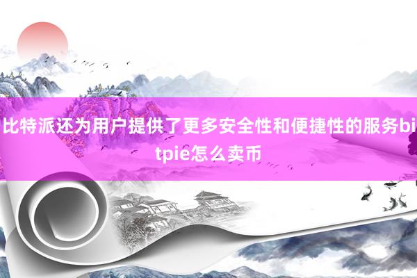 比特派还为用户提供了更多安全性和便捷性的服务bitpie怎么卖币