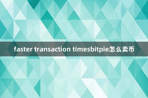 faster transaction timesbitpie怎么卖币