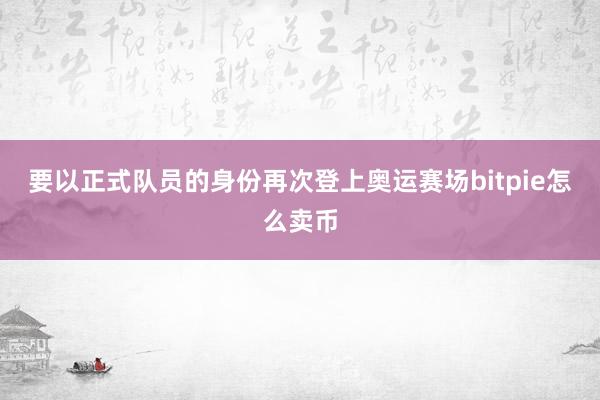 要以正式队员的身份再次登上奥运赛场bitpie怎么卖币