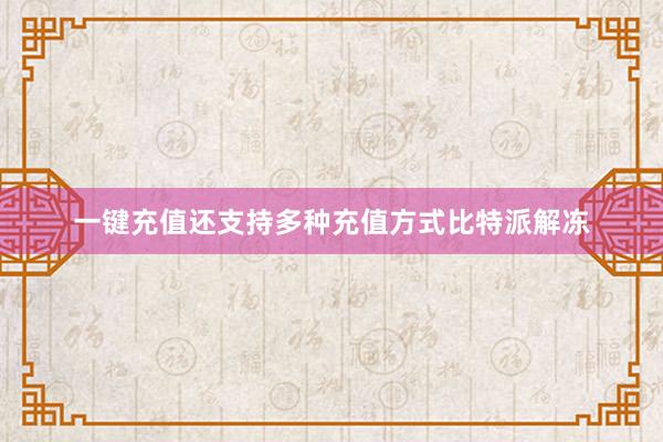 一键充值还支持多种充值方式比特派解冻