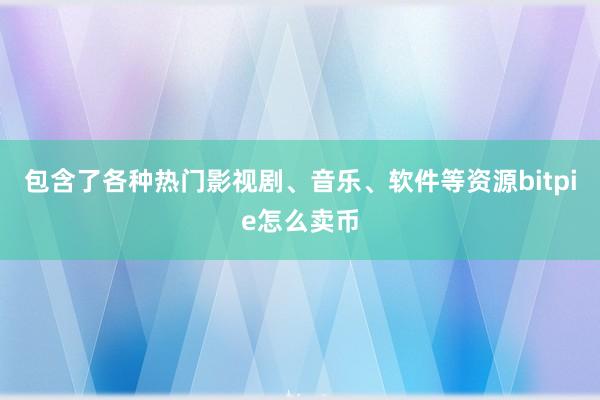 包含了各种热门影视剧、音乐、软件等资源bitpie怎么卖币