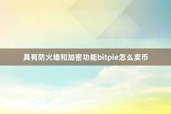 具有防火墙和加密功能bitpie怎么卖币