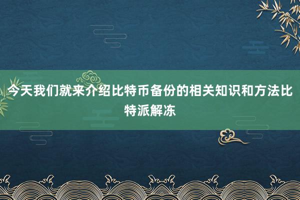 今天我们就来介绍比特币备份的相关知识和方法比特派解冻