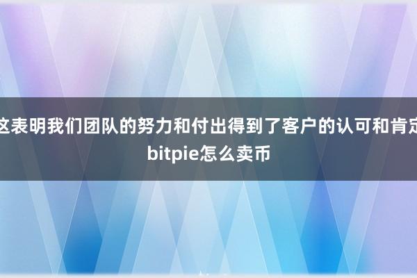 这表明我们团队的努力和付出得到了客户的认可和肯定bitpie怎么卖币