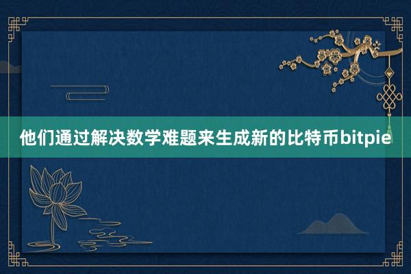 他们通过解决数学难题来生成新的比特币bitpie